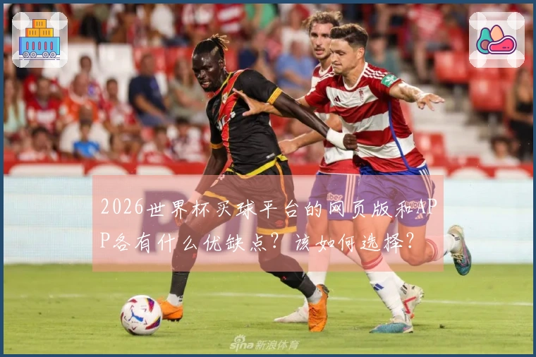 2026世界杯买球平台的网页版和APP各有什么优缺点?该如何选择?