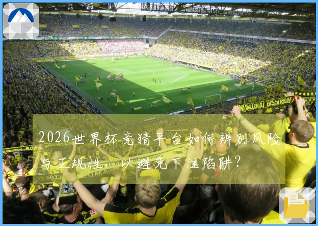 2026世界杯竞猜平台如何辨别风险与正规性，以避免下注陷阱？