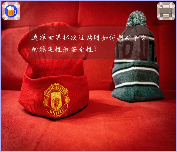 选择世界杯投注站时如何判断平台的稳定性和安全性？