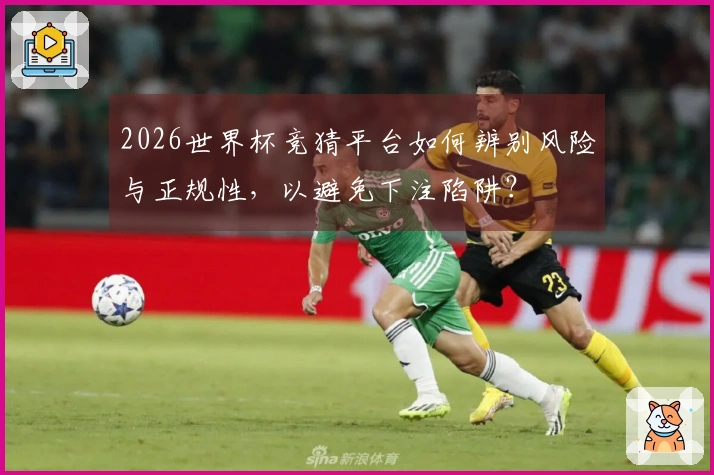 2026世界杯竞猜平台如何辨别风险与正规性，以避免下注陷阱？